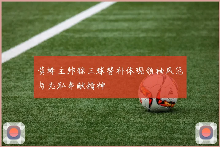 黄蜂主帅称三球替补体现领袖风范与无私奉献精神